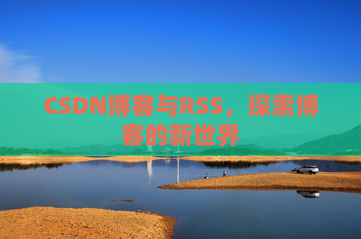 CSDN博客与RSS，探索博客的新世界