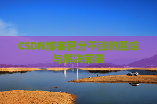 CSDN博客积分不涨的困惑与解决策略