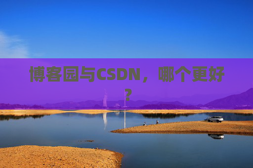 博客园与CSDN，哪个更好？